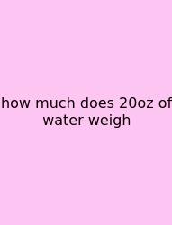 How Much Does 20oz Of Water Weigh