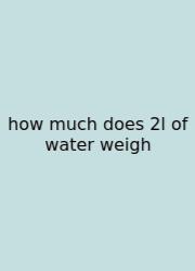 How Much Does 2l Of Water Weigh