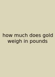 How Much Does Gold Weigh In Pounds