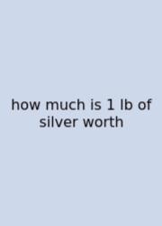How Much Is 1 Lb Of Silver Worth