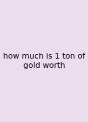 How Much Is 1 Ton Of Gold Worth