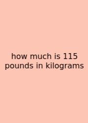 How Much Is 115 Pounds In Kilograms