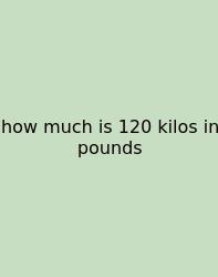 How Much Is 120 Kilos In Pounds