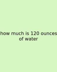 How Much Is 120 Ounces Of Water