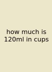 How Much Is 120ml In Cups