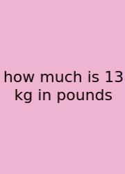 How Much Is 13 Kg In Pounds
