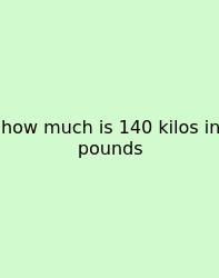 How Much Is 140 Kilos In Pounds