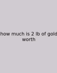 How Much Is 2 Lb Of Gold Worth