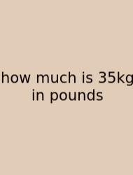 How Much Is 35kg In Pounds