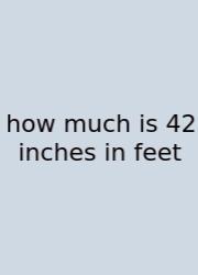 How Much Is 42 Inches In Feet