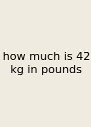 How Much Is 42 Kg In Pounds