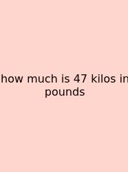 How Much Is 47 Kilos In Pounds