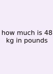 How Much Is 48 Kg In Pounds