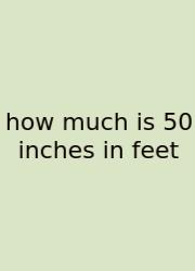 How Much Is 50 Inches In Feet