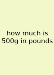 How Much Is 500g In Pounds