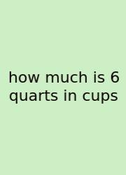 How Much Is 6 Quarts In Cups