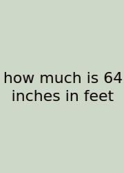 How Much Is 64 Inches In Feet