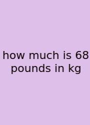 How Much Is 68 Pounds In Kg