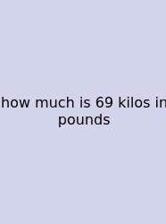 How Much Is 69 Kilos In Pounds