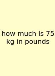 How Much Is 75 Kg In Pounds