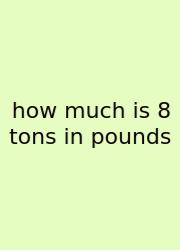 How Much Is 8 Tons In Pounds