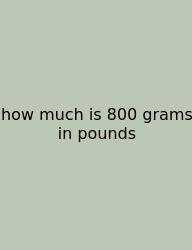 How Much Is 800 Grams In Pounds