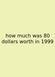 How Much Was 80 Dollars Worth In 1999
