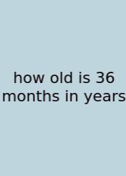 How Old Is 36 Months In Years