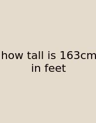 How Tall Is 163cm In Feet