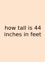 How Tall Is 44 Inches In Feet