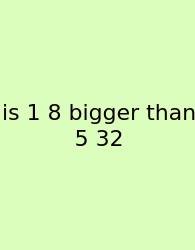 Is 1 8 Bigger Than 5 32