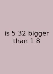 Is 5 32 Bigger Than 1 8
