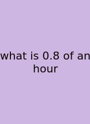 What Is 0.8 Of An Hour