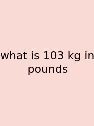 What Is 103 Kg In Pounds