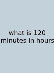 What Is 120 Minutes In Hours