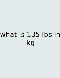 What Is 135 Lbs In Kg