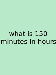 What Is 150 Minutes In Hours