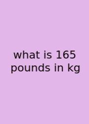 What Is 165 Pounds In Kg
