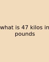 What Is 47 Kilos In Pounds