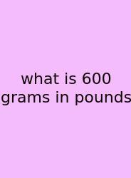 What Is 600 Grams In Pounds