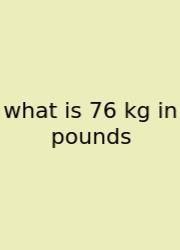 What Is 76 Kg In Pounds