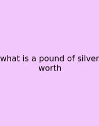 What Is A Pound Of Silver Worth