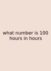 What Number Is 100 Hours In Hours
