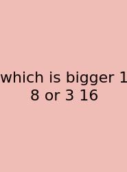Which Is Bigger 1 8 Or 3 16